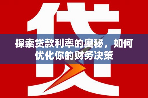 台前探索贷款利率的奥秘，如何优化你的财务决策