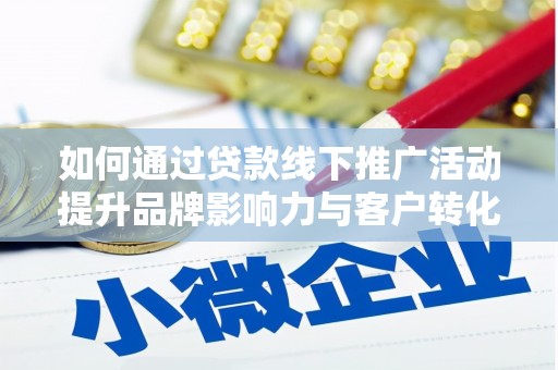 台前如何通过贷款线下推广活动提升品牌影响力与客户转化率