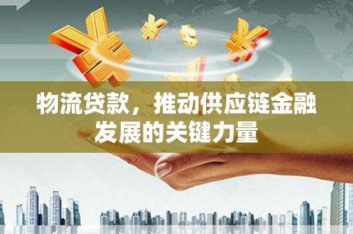 台前物流贷款，推动供应链金融发展的关键力量