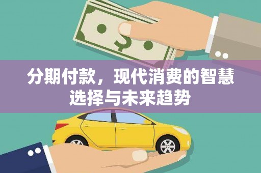 台前分期付款，现代消费的智慧选择与未来趋势