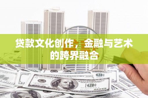 台前贷款文化创作，金融与艺术的跨界融合