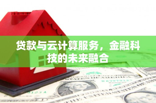 台前贷款与云计算服务，金融科技的未来融合