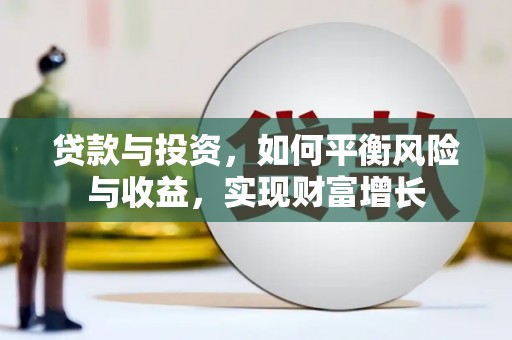 台前贷款与投资，如何平衡风险与收益，实现财富增长