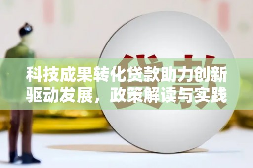 台前科技成果转化贷款助力创新驱动发展，政策解读与实践探索