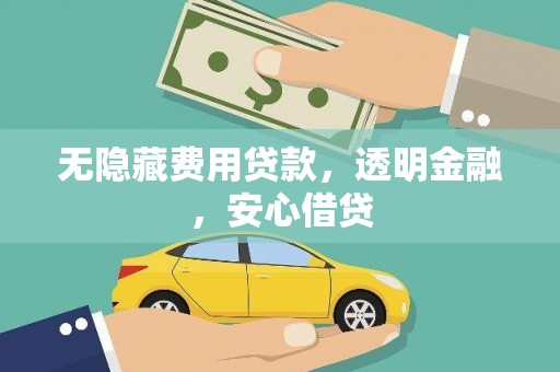 台前无隐藏费用贷款，透明金融，安心借贷