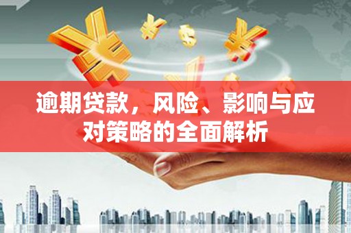 台前逾期贷款，风险、影响与应对策略的全面解析