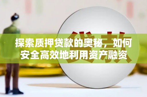 台前探索质押贷款的奥秘，如何安全高效地利用资产融资