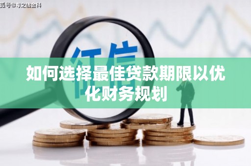 台前如何选择最佳贷款期限以优化财务规划