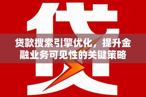 台前贷款搜索引擎优化，提升金融业务可见性的关键策略