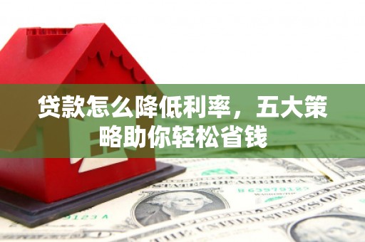 台前贷款怎么降低利率，五大策略助你轻松省钱