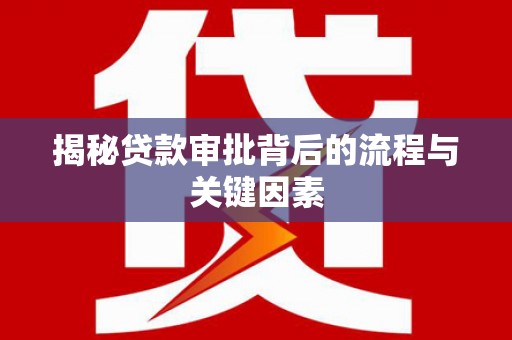 台前揭秘贷款审批背后的流程与关键因素