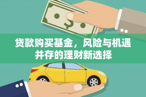 台前贷款购买基金，风险与机遇并存的理财新选择