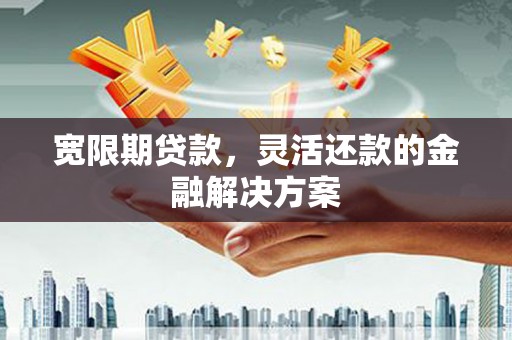 台前宽限期贷款，灵活还款的金融解决方案