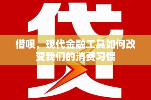 台前借呗，现代金融工具如何改变我们的消费习惯