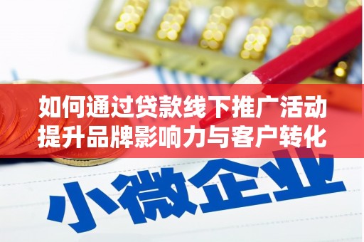 台前如何通过贷款线下推广活动提升品牌影响力与客户转化率