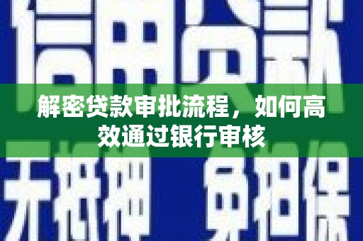 台前解密贷款审批流程，如何高效通过银行审核
