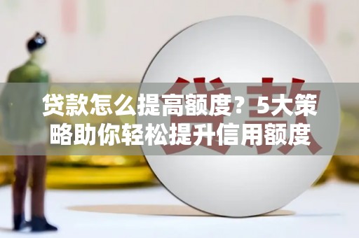 台前贷款怎么提高额度？5大策略助你轻松提升信用额度