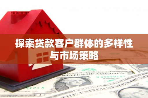 台前探索贷款客户群体的多样性与市场策略
