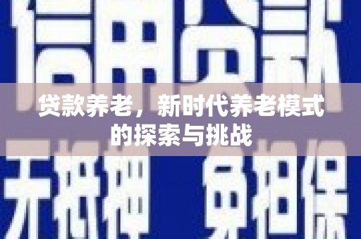 台前贷款养老，新时代养老模式的探索与挑战