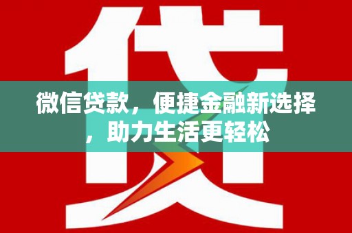 台前微信贷款，便捷金融新选择，助力生活更轻松