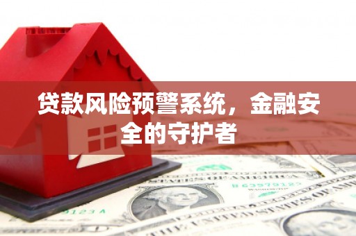 台前贷款风险预警系统，金融安全的守护者