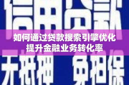 台前如何通过贷款搜索引擎优化提升金融业务转化率