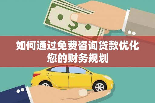 台前如何通过免费咨询贷款优化您的财务规划