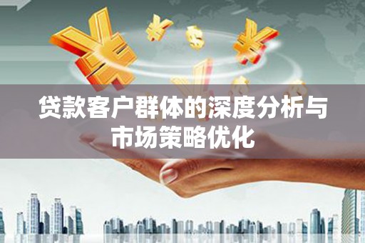 台前贷款客户群体的深度分析与市场策略优化