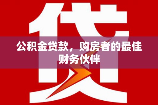 台前公积金贷款，购房者的最佳财务伙伴
