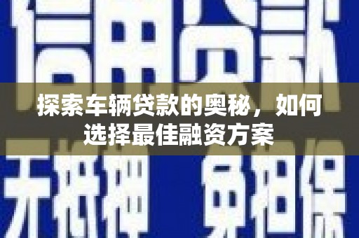 台前探索车辆贷款的奥秘，如何选择最佳融资方案