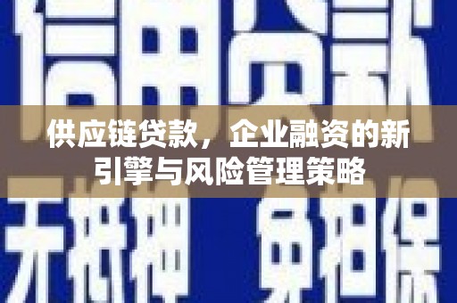 台前供应链贷款，企业融资的新引擎与风险管理策略