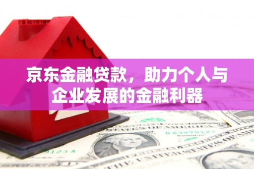 台前京东金融贷款，助力个人与企业发展的金融利器