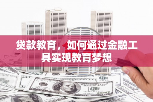 台前贷款教育，如何通过金融工具实现教育梦想
