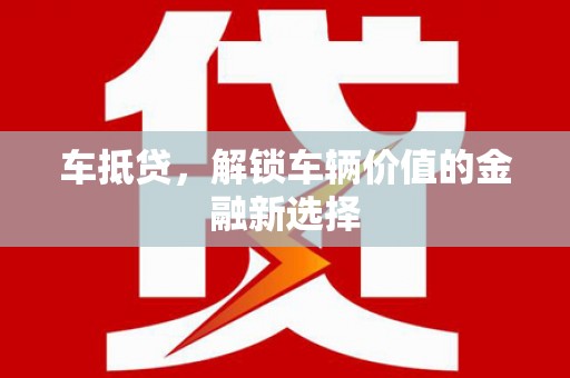 台前车抵贷，解锁车辆价值的金融新选择