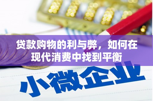 台前贷款购物的利与弊，如何在现代消费中找到平衡