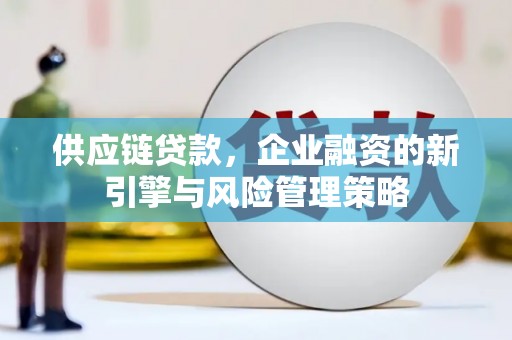 台前供应链贷款，企业融资的新引擎与风险管理策略