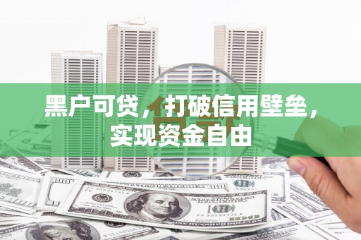 台前黑户可贷，打破信用壁垒，实现资金自由