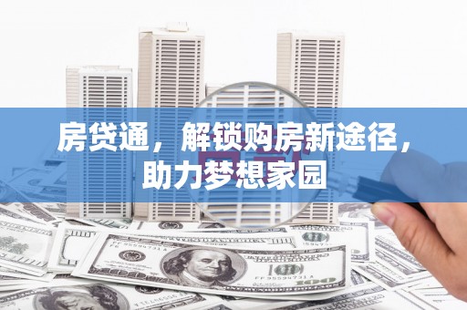 台前房贷通，解锁购房新途径，助力梦想家园