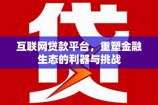 台前互联网贷款平台，重塑金融生态的利器与挑战