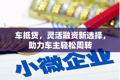 台前车抵贷，灵活融资新选择，助力车主轻松周转