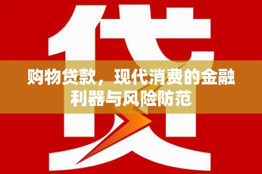 台前购物贷款，现代消费的金融利器与风险防范