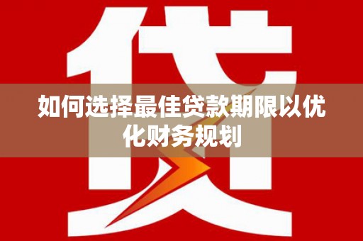台前如何选择最佳贷款期限以优化财务规划