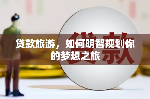 台前贷款旅游，如何明智规划你的梦想之旅