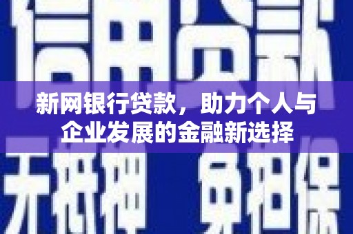 台前新网银行贷款，助力个人与企业发展的金融新选择