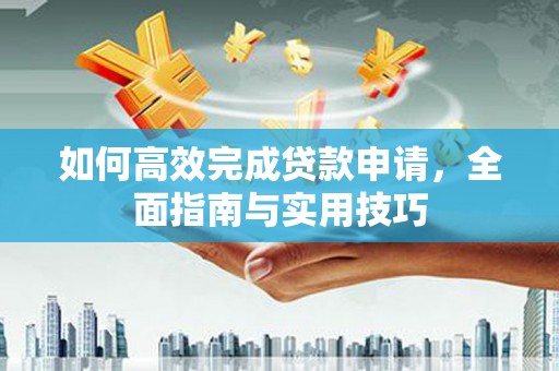 台前如何高效完成贷款申请，全面指南与实用技巧