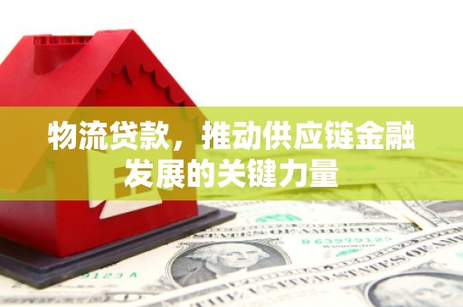 台前物流贷款，推动供应链金融发展的关键力量