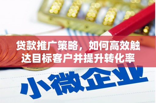 台前贷款推广策略，如何高效触达目标客户并提升转化率