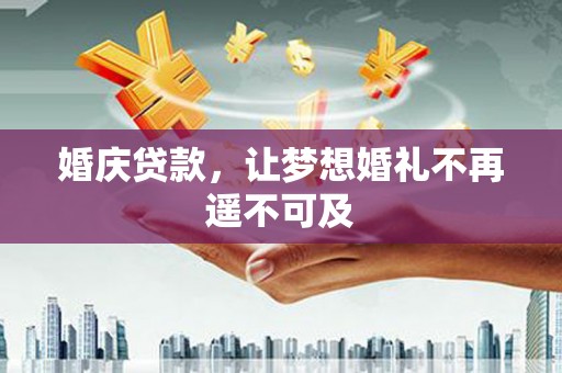 台前婚庆贷款，让梦想婚礼不再遥不可及