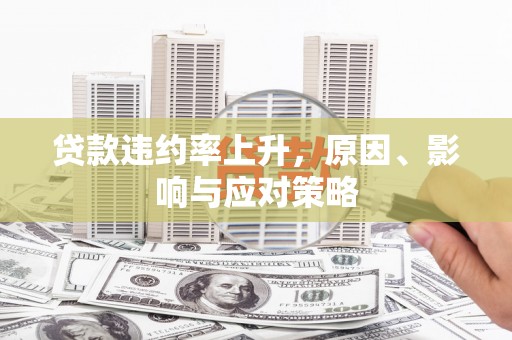 台前贷款违约率上升，原因、影响与应对策略