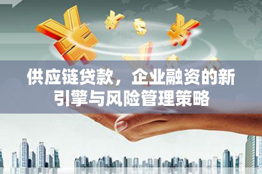 台前供应链贷款，企业融资的新引擎与风险管理策略